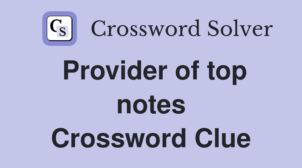 Provider of top notes Crossword Clue