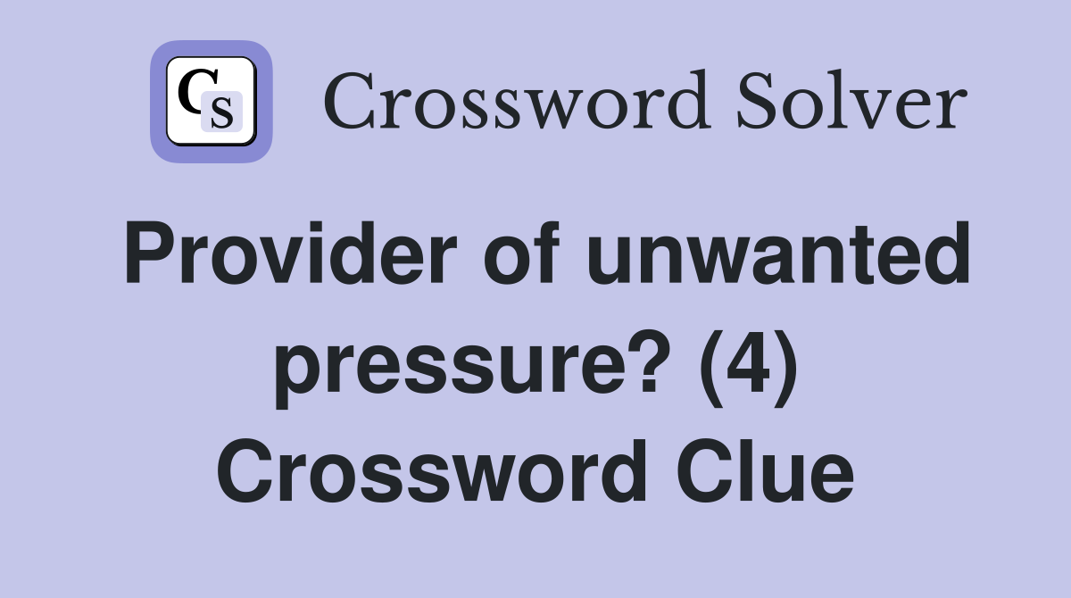 Provider of unwanted pressure? (4) Crossword Clue