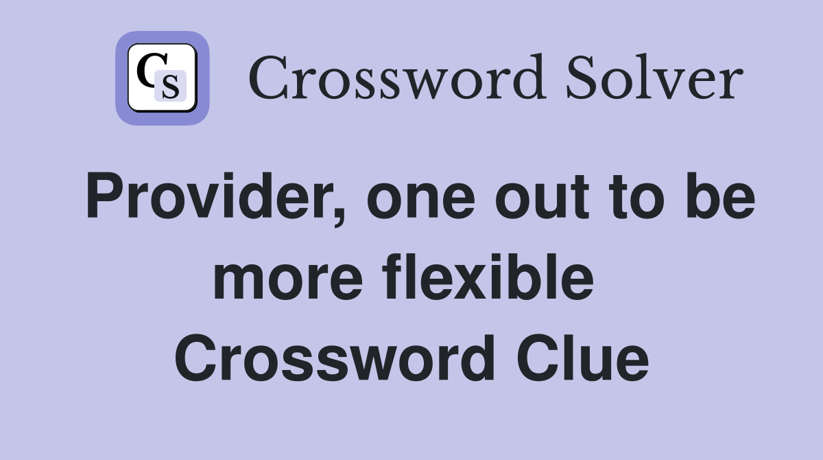 Provider, one out to be more flexible  Crossword Clue