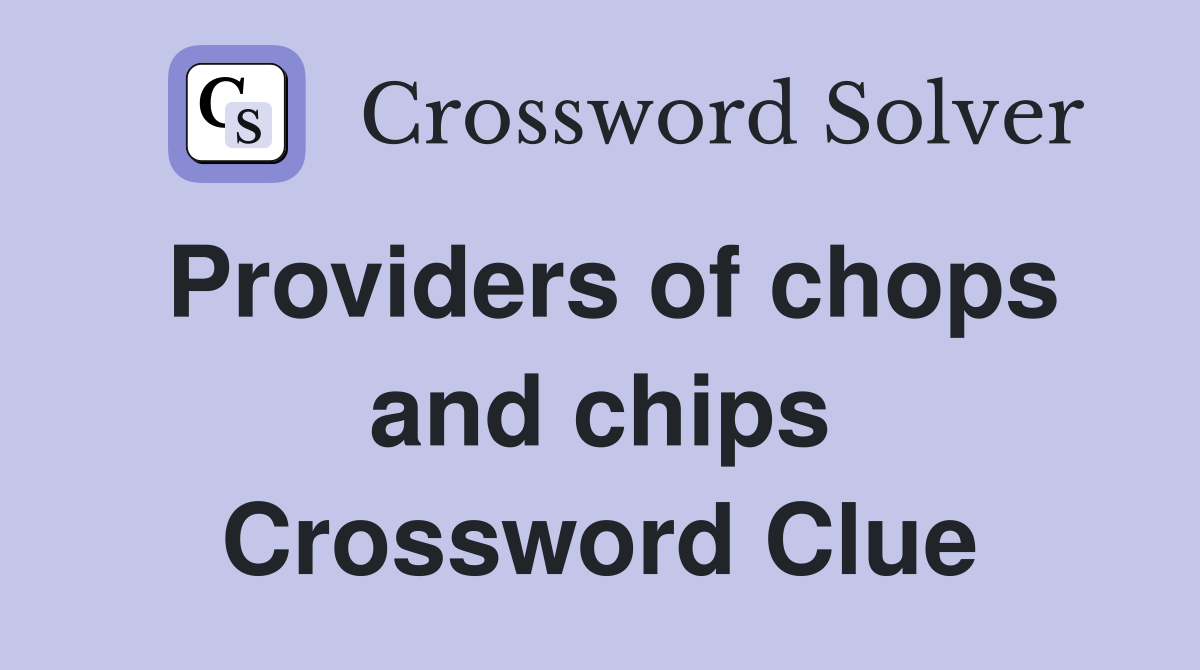 Providers of chops and chips Crossword Clue