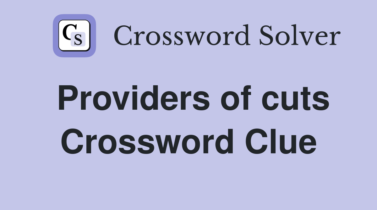 Providers of cuts Crossword Clue