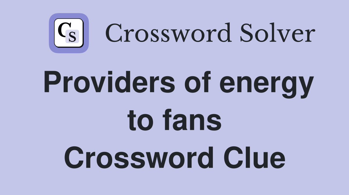 Providers of energy to fans Crossword Clue