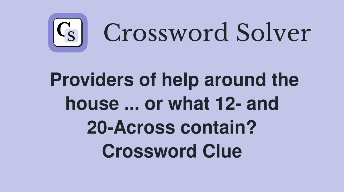 Providers of help around the house ... or what 12- and 20-Across contain? Crossword Clue