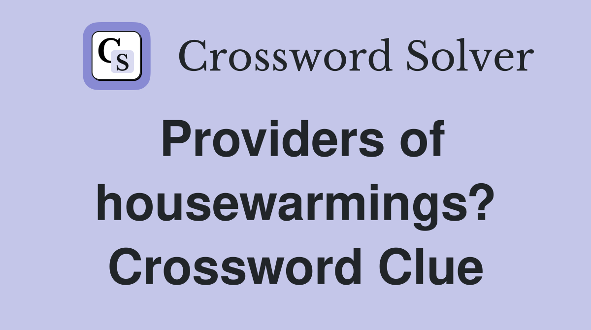 Providers of housewarmings? Crossword Clue