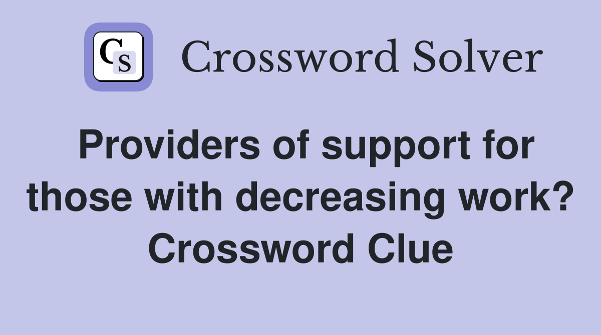 Providers of support for those with decreasing work? Crossword Clue