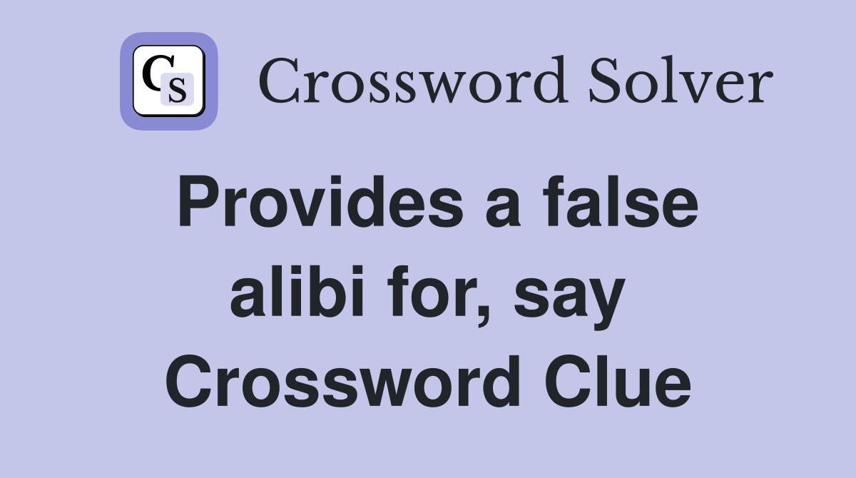 Provides a false alibi for, say Crossword Clue