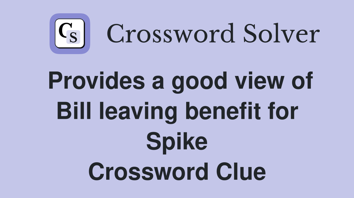 Provides a good view of Bill leaving benefit for Spike Crossword Clue