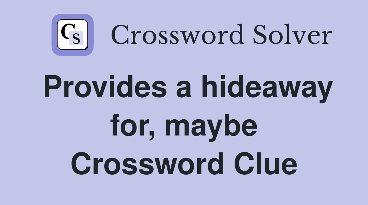 Provides a hideaway for, maybe Crossword Clue