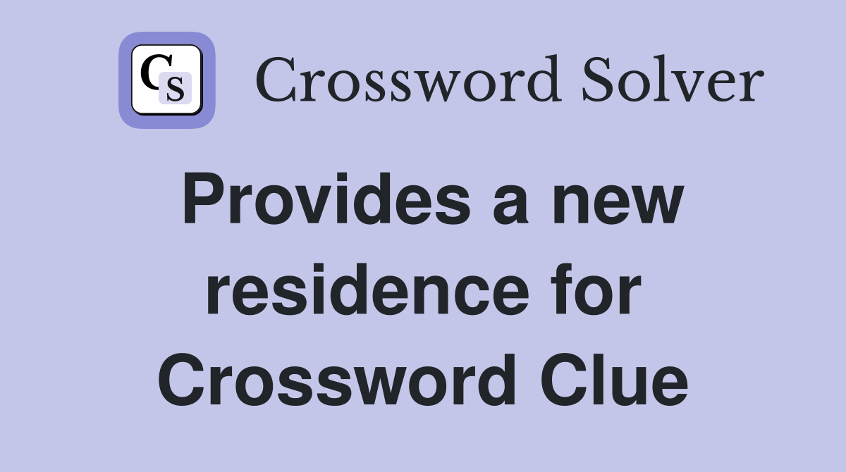 Provides a new residence for Crossword Clue