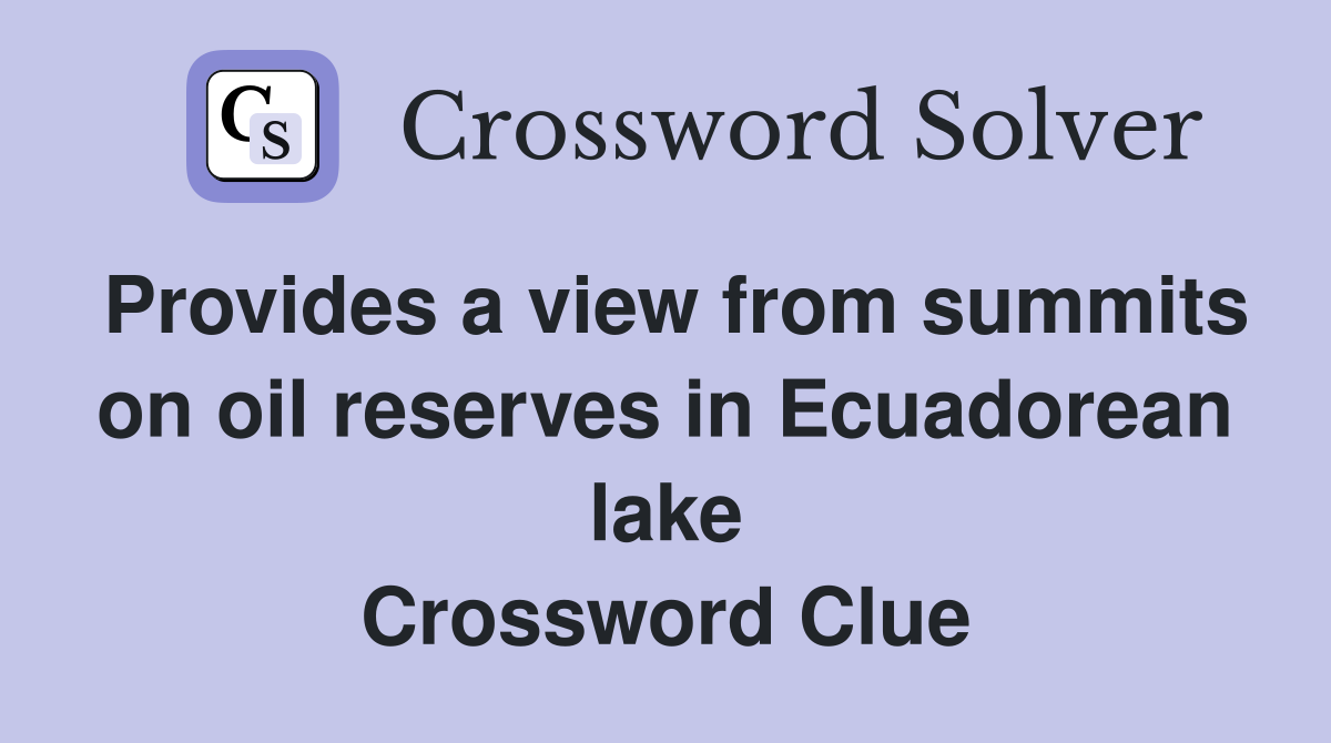 Provides a view from summits on oil reserves in Ecuadorean lake Crossword Clue