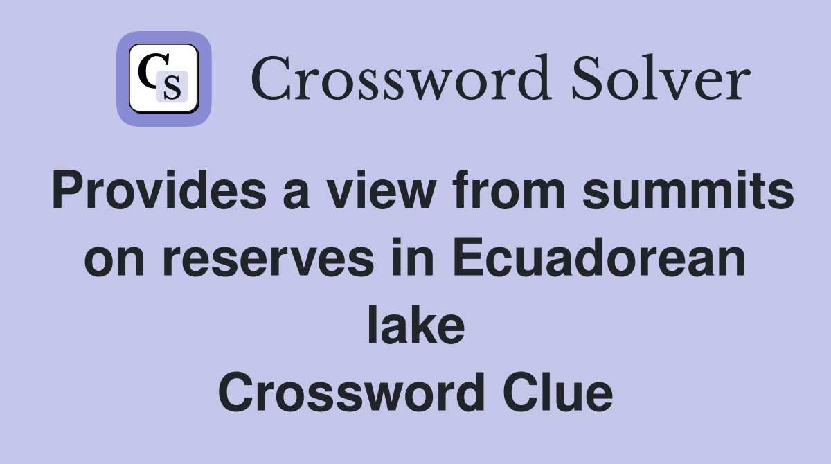 Provides a view from summits on reserves in Ecuadorean lake Crossword Clue