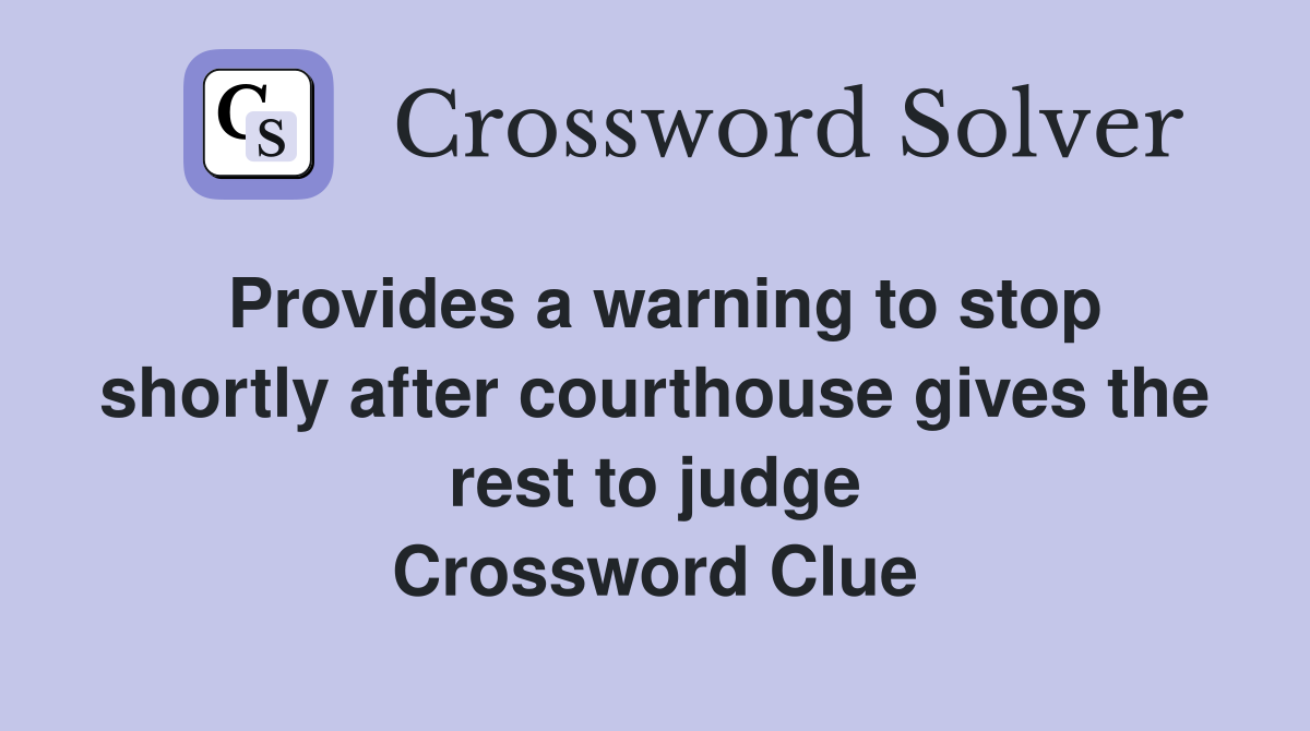 Provides a warning to stop shortly after courthouse gives the rest to judge Crossword Clue