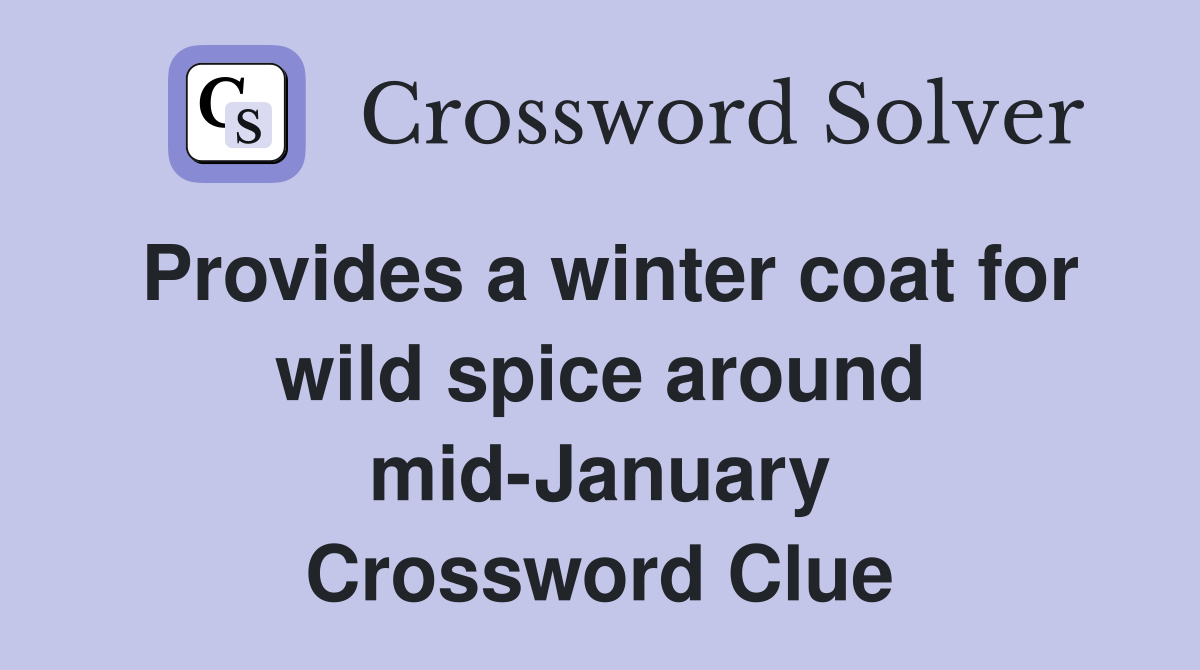 Provides a winter coat for wild spice around mid-January Crossword Clue
