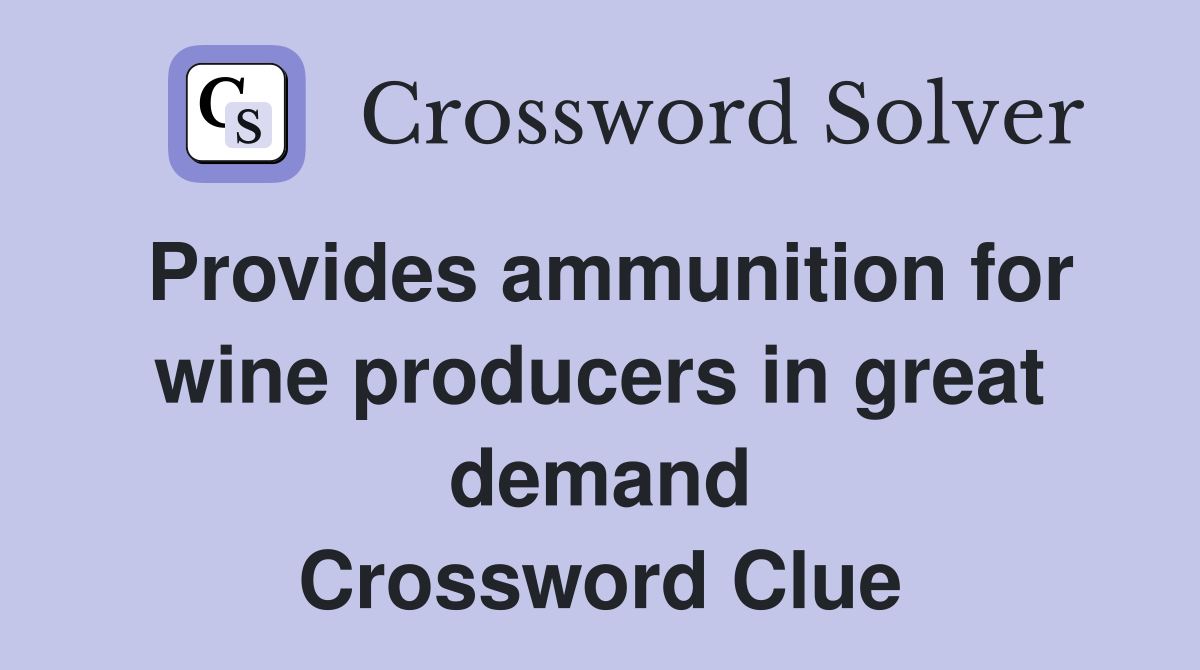 Provides ammunition for wine producers in great demand Crossword Clue
