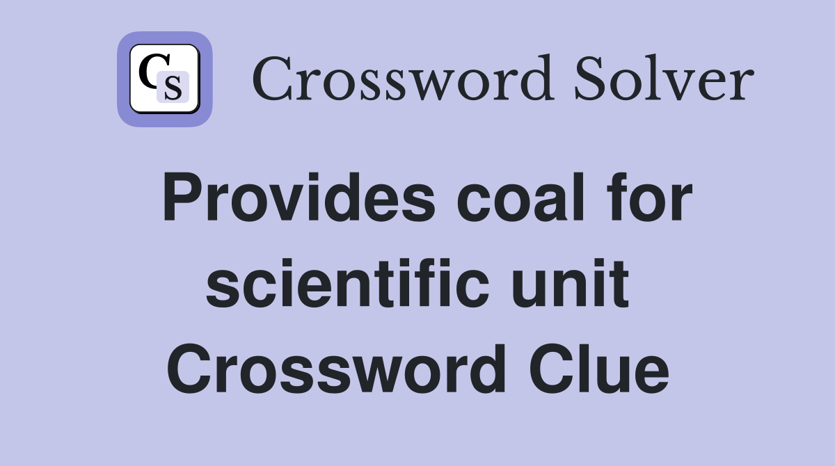 Provides coal for scientific unit Crossword Clue