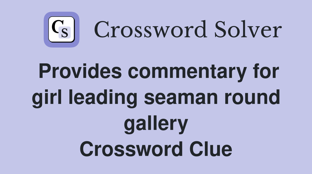 Provides commentary for girl leading seaman round gallery Crossword Clue