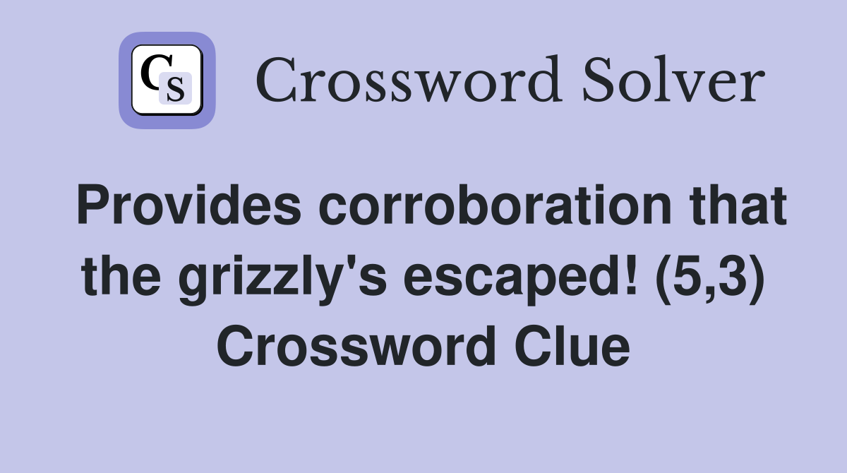 Provides corroboration that the grizzly's escaped! (5,3) Crossword Clue