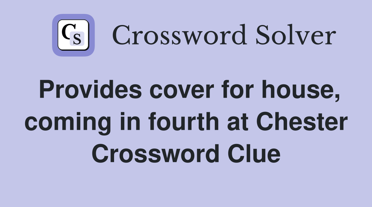 Provides cover for house, coming in fourth at Chester Crossword Clue