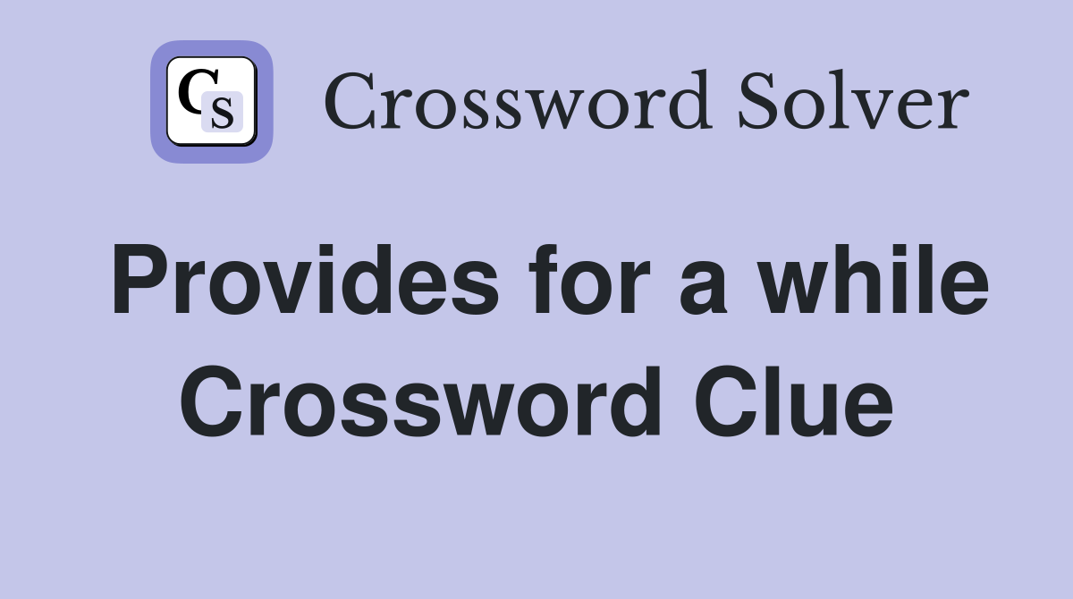 Provides for a while Crossword Clue