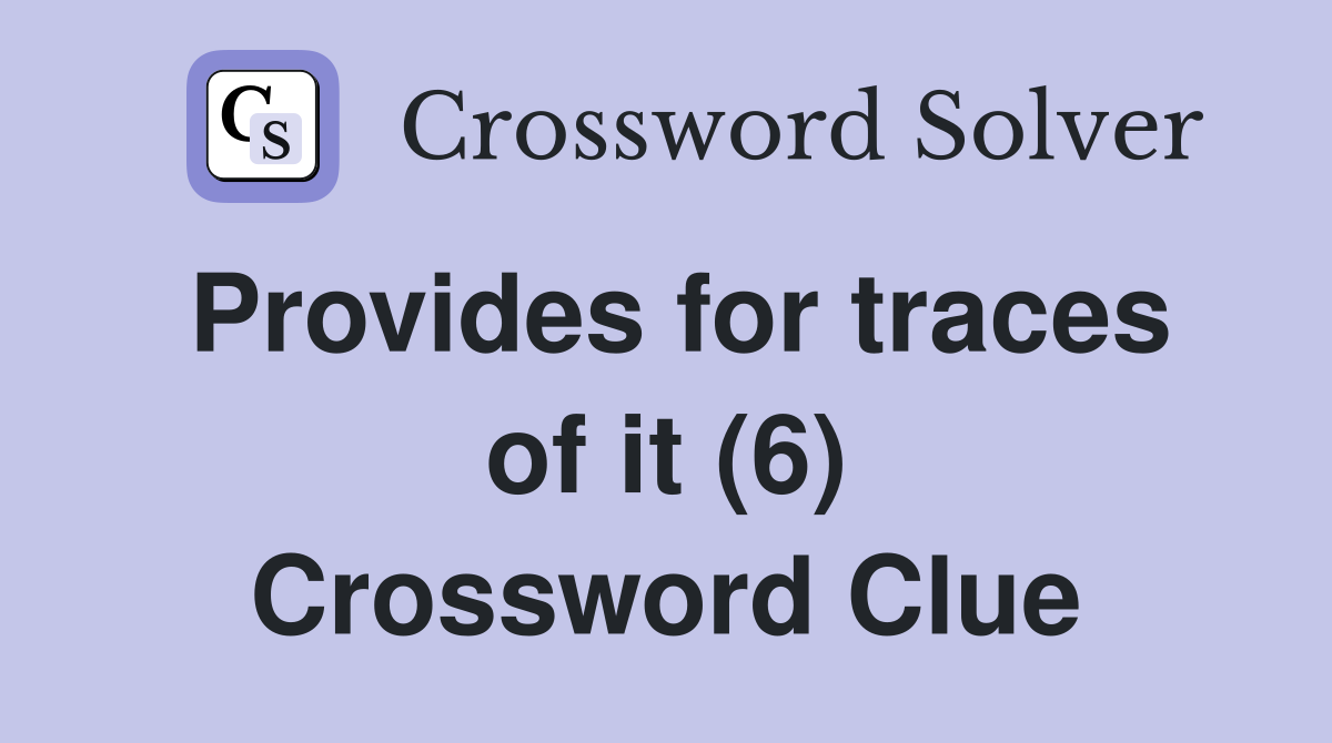 Provides for traces of it (6) Crossword Clue