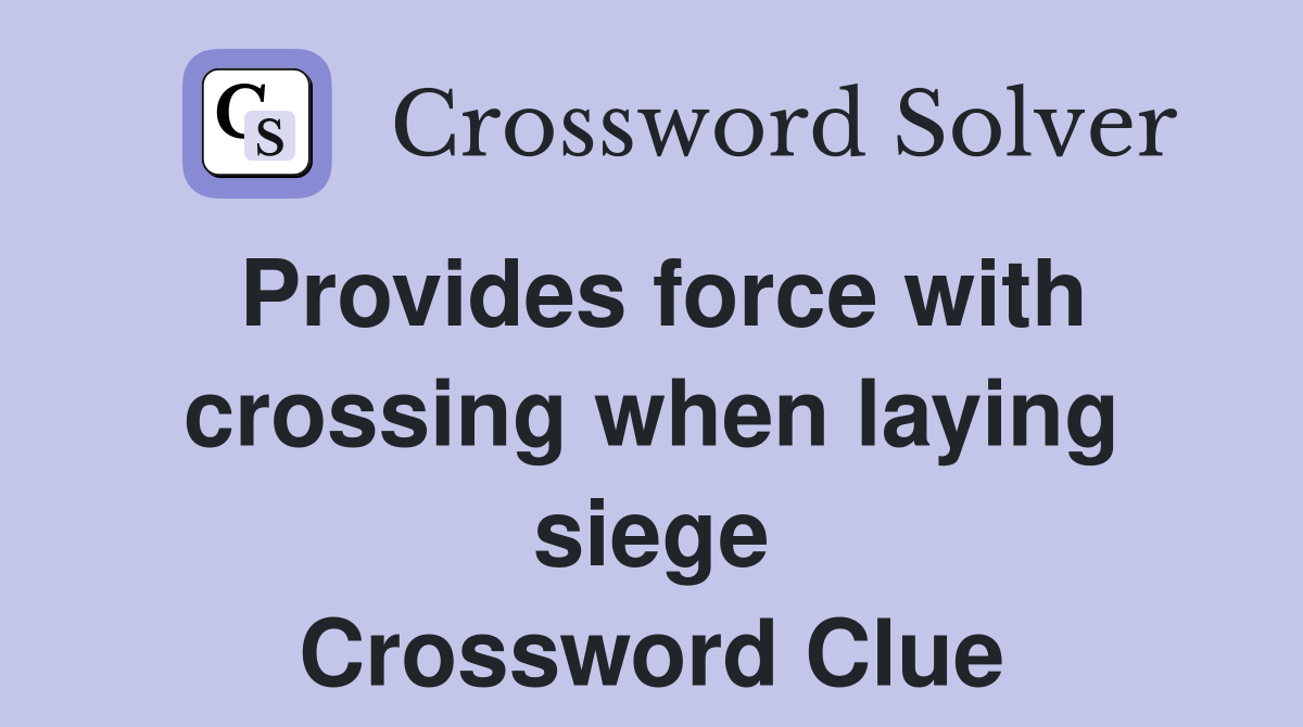 Provides force with crossing when laying siege Crossword Clue