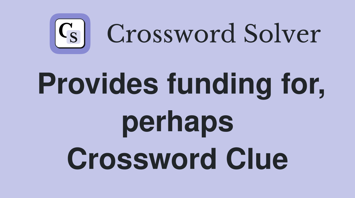 Provides funding for, perhaps Crossword Clue