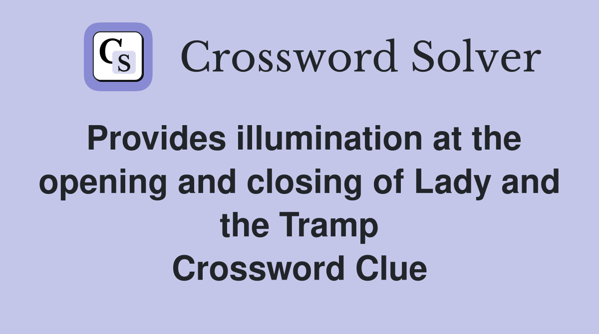 Provides illumination at the opening and closing of Lady and the Tramp Crossword Clue