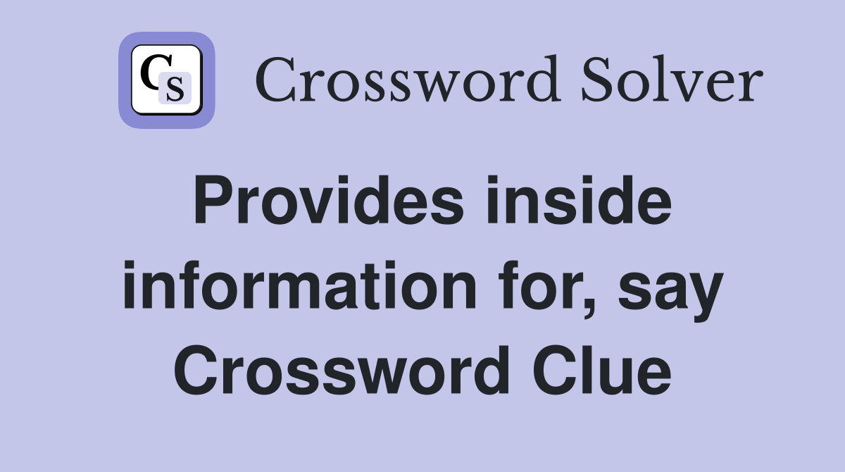 Provides inside information for, say Crossword Clue