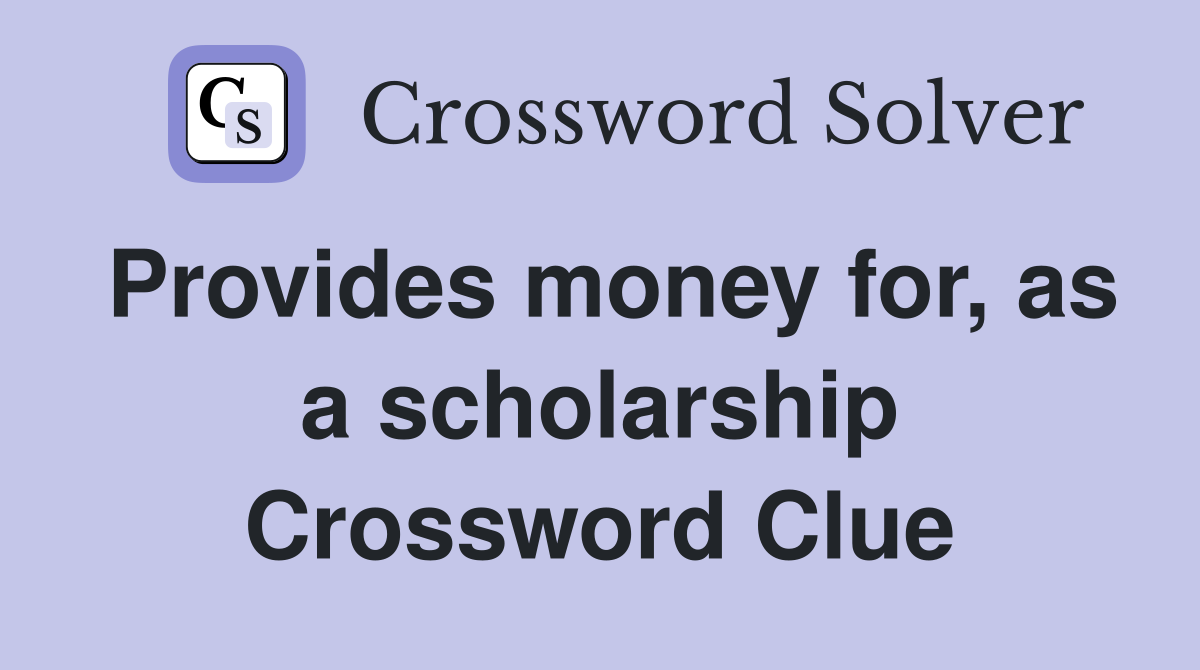 Provides money for, as a scholarship Crossword Clue