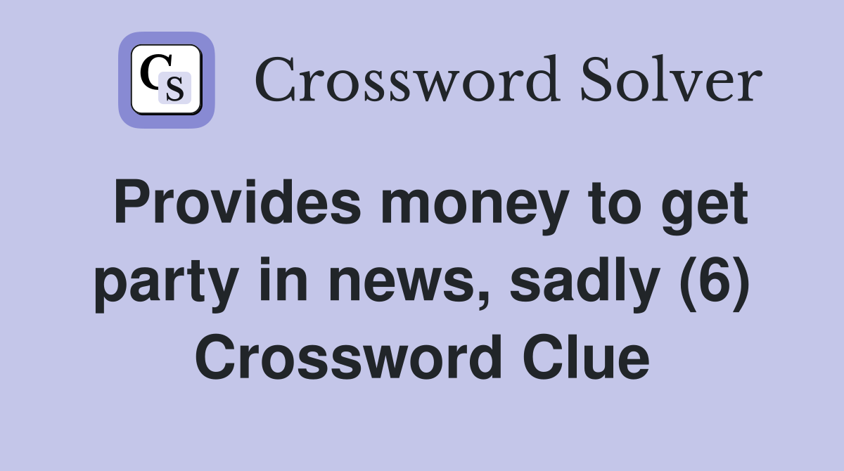 Provides money to get party in news, sadly (6) Crossword Clue