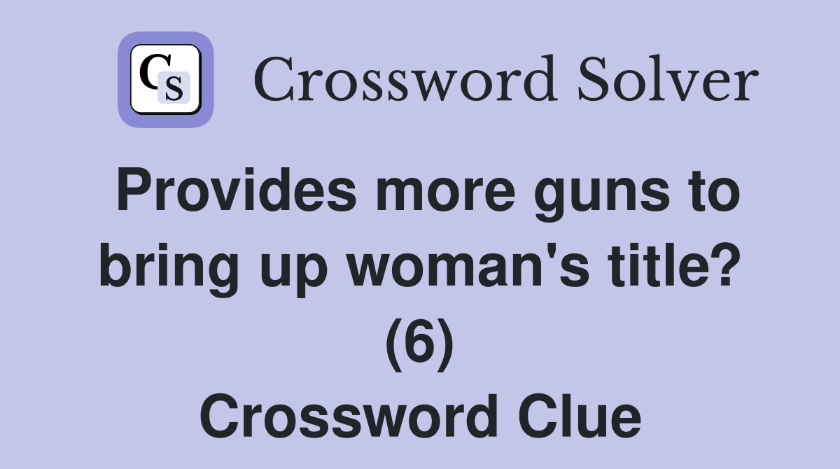 Provides more guns to bring up woman's title? (6) Crossword Clue