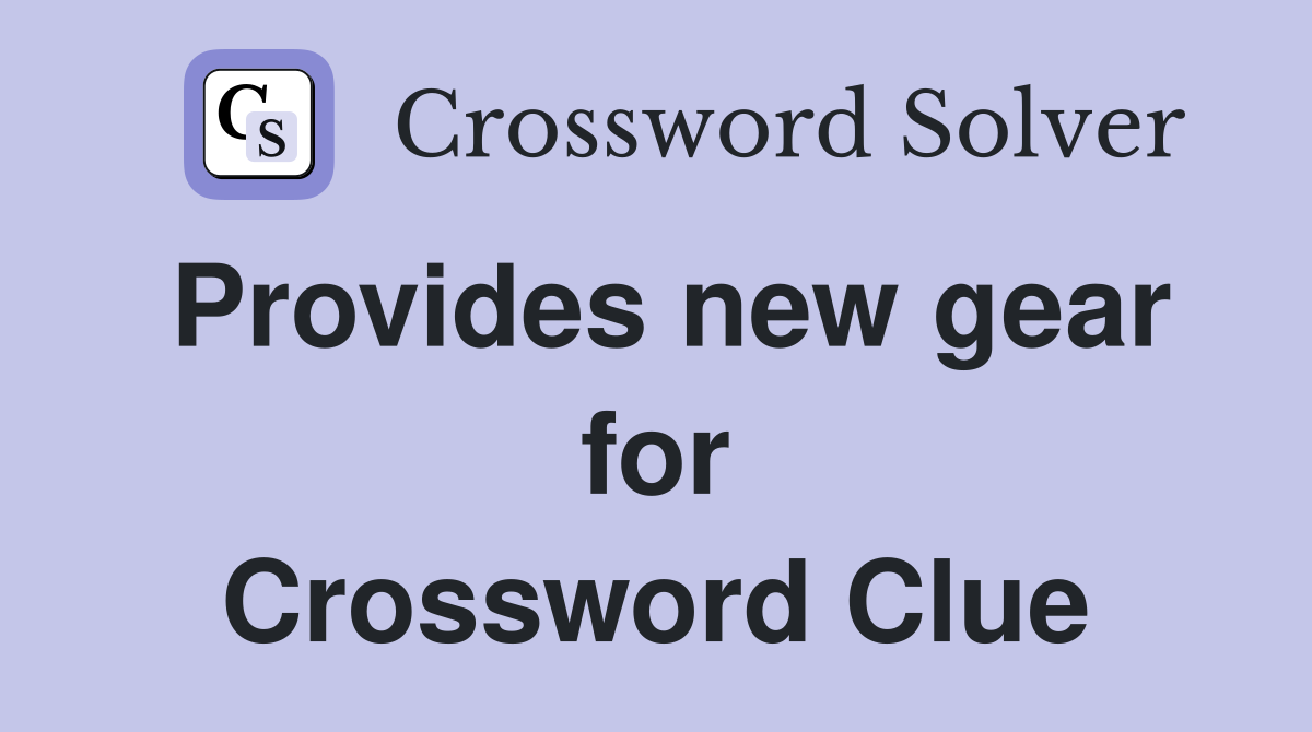 Provides new gear for Crossword Clue