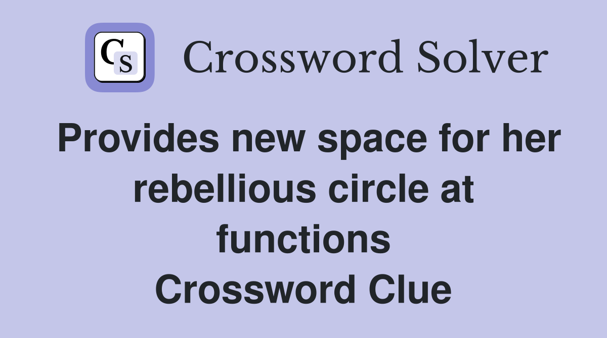 Provides new space for her rebellious circle at functions Crossword Clue