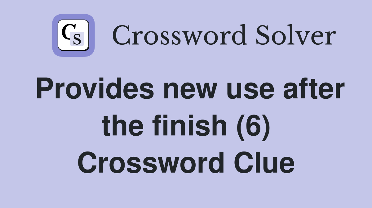 Provides new use after the finish (6) Crossword Clue