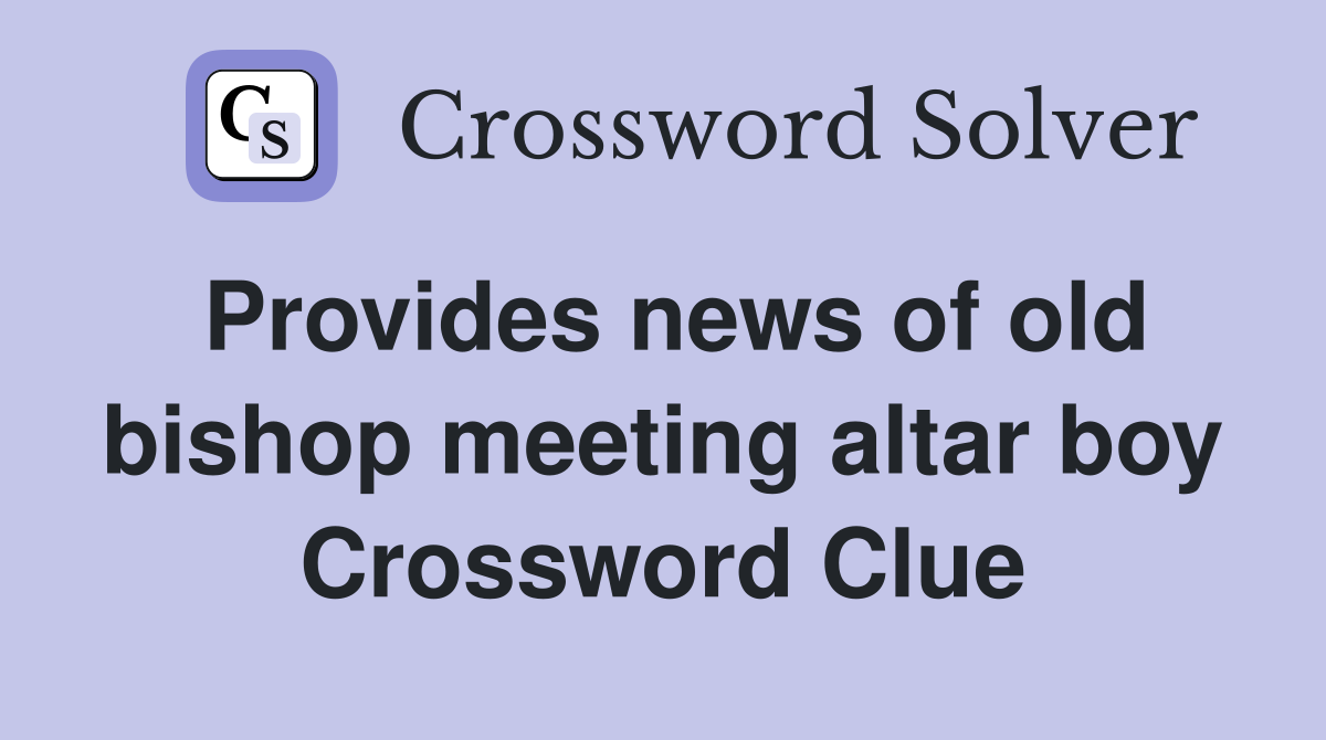 Provides news of old bishop meeting altar boy Crossword Clue