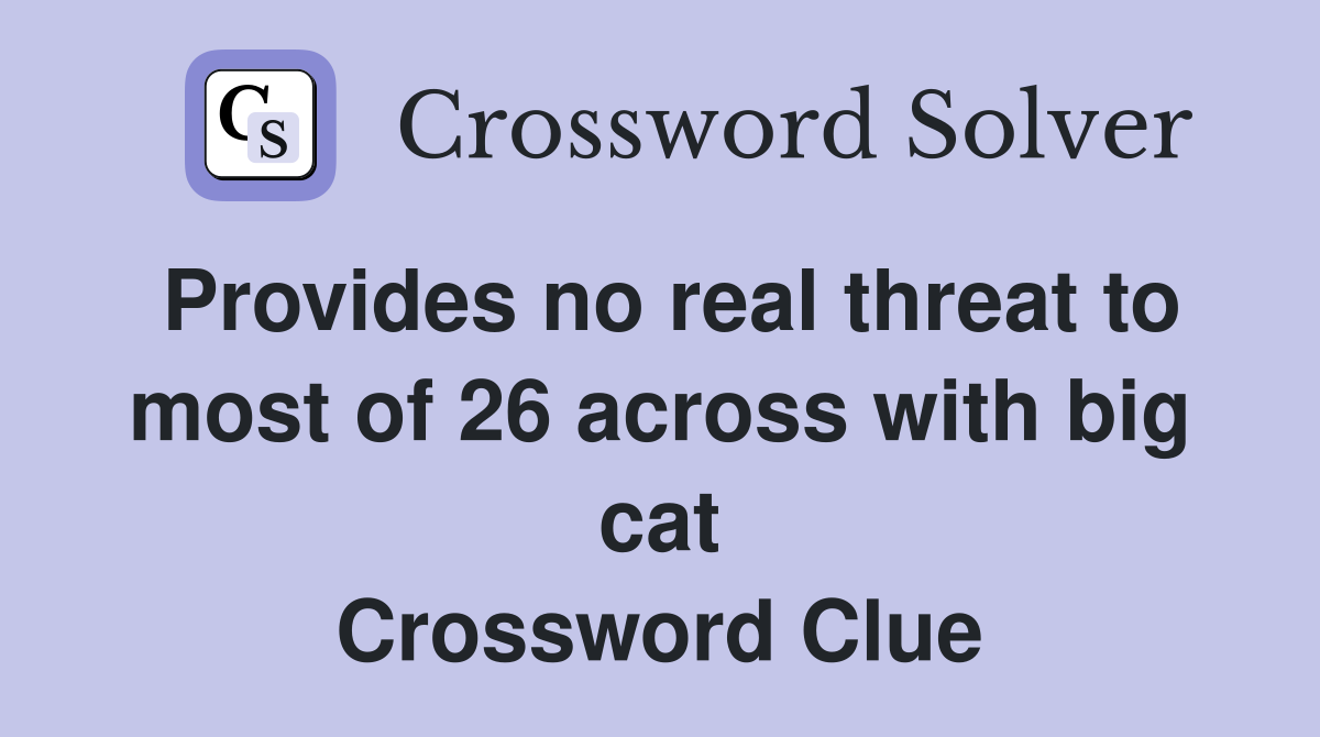 Provides no real threat to most of 26 across with big cat Crossword Clue