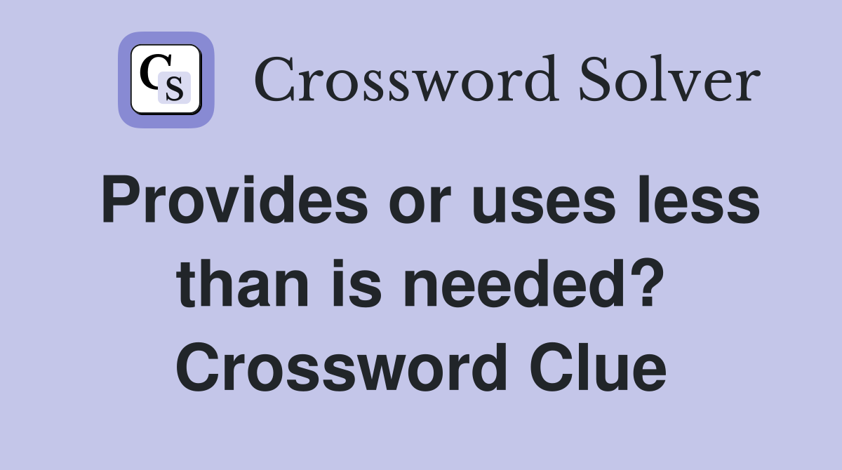 Provides or uses less than is needed? Crossword Clue