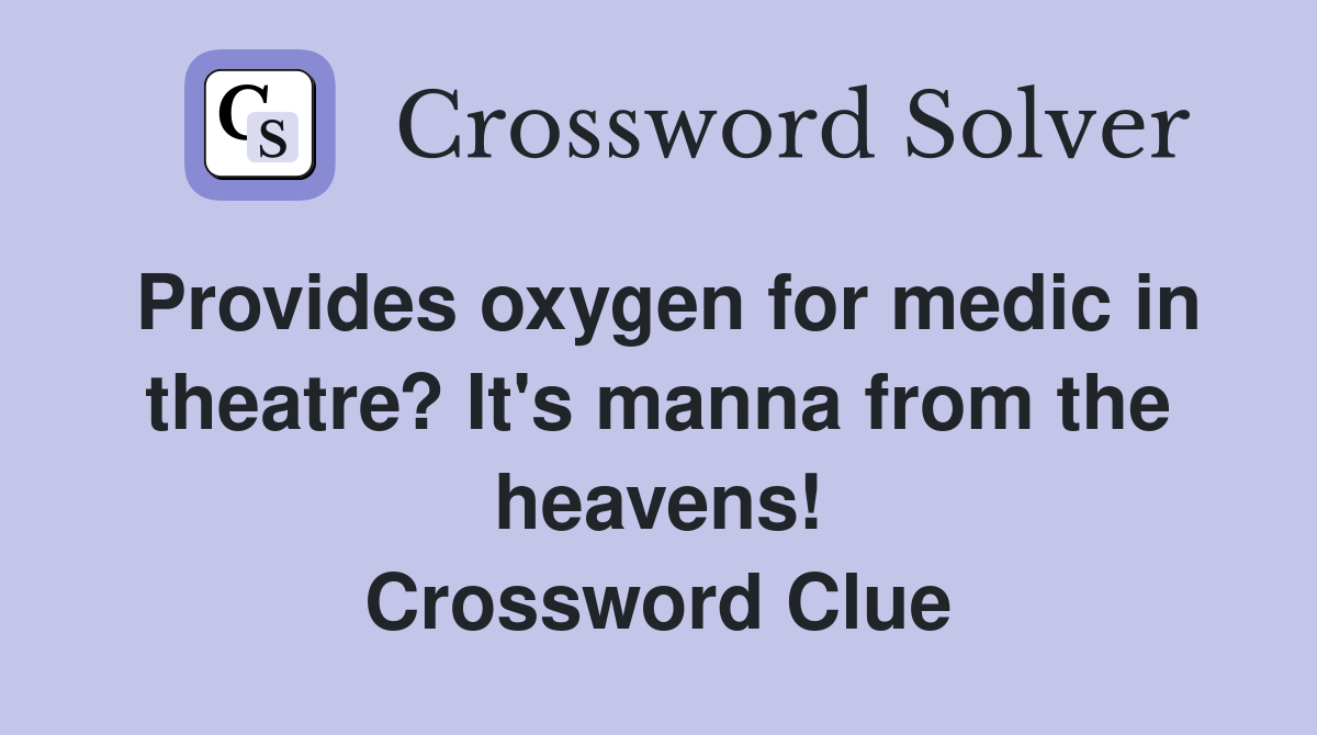 Provides oxygen for medic in theatre? It's manna from the heavens! Crossword Clue