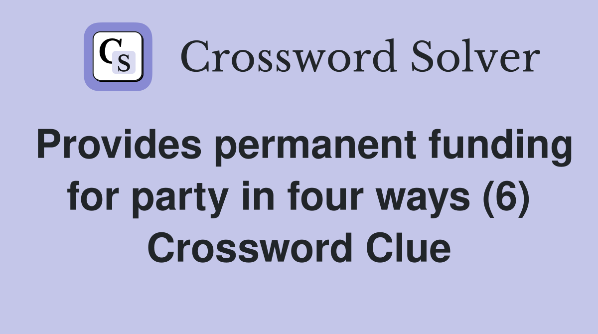 Provides permanent funding for party in four ways (6) Crossword Clue