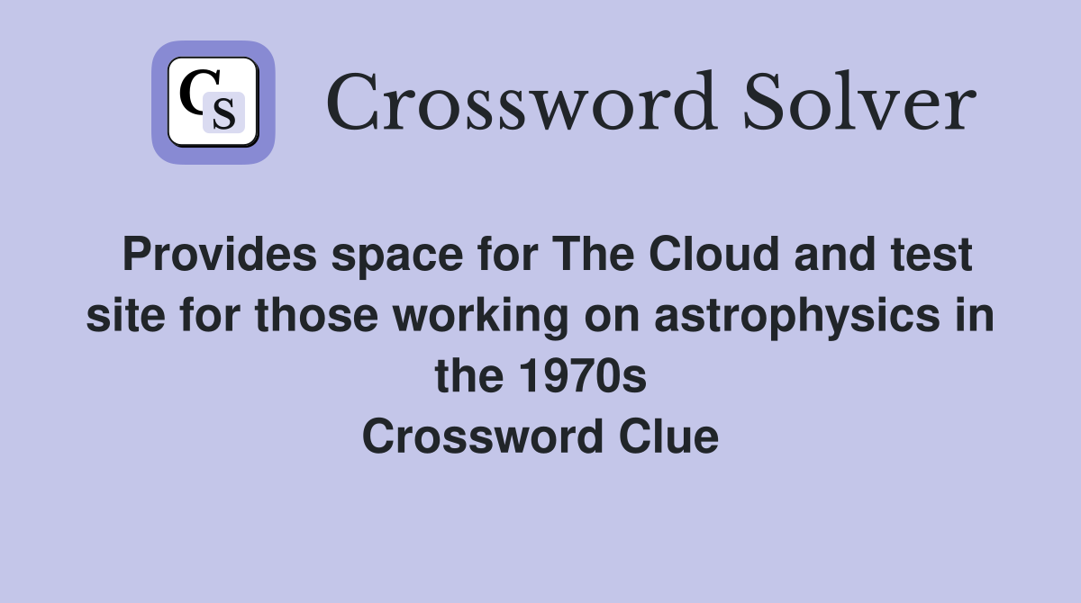 Provides space for The Cloud and test site for those working on astrophysics in the 1970s Crossword Clue
