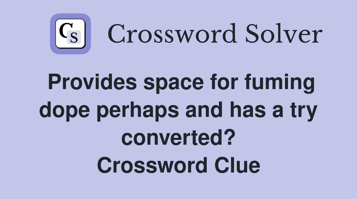 Provides space for fuming dope perhaps and has a try converted? Crossword Clue