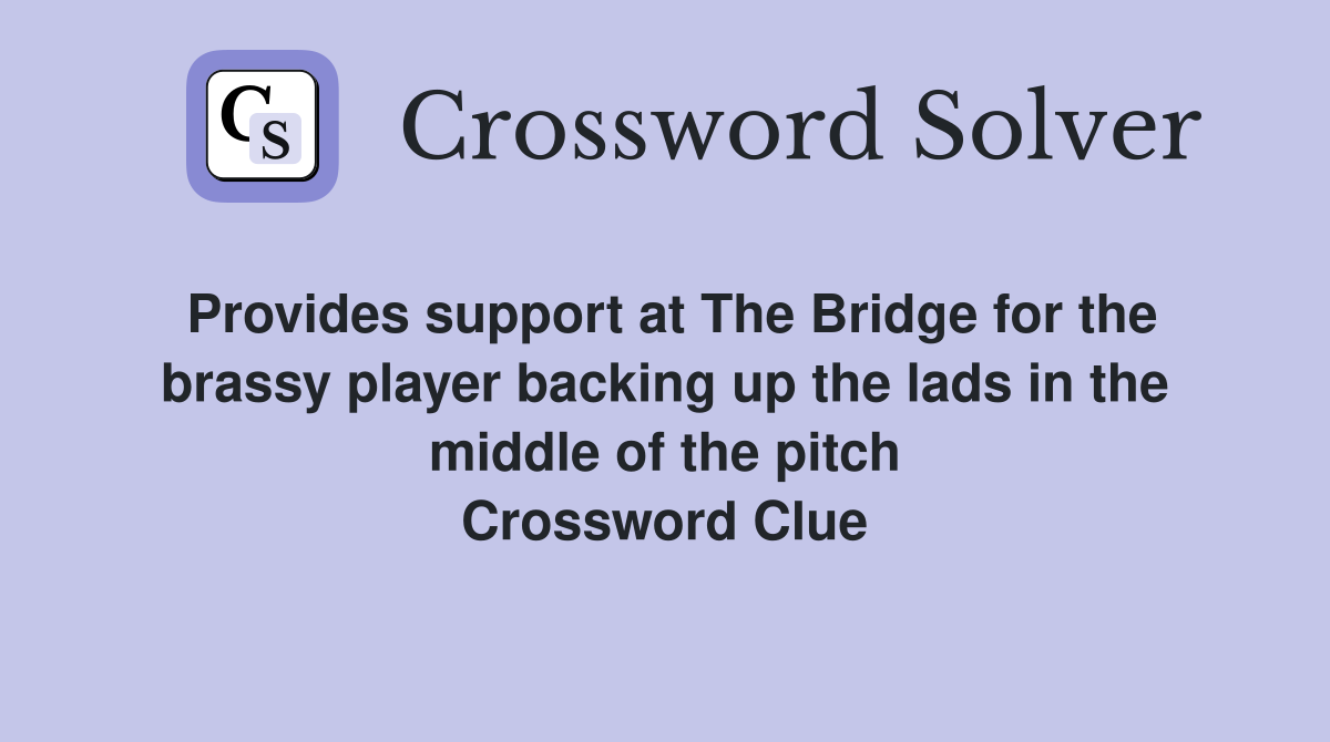 Provides support at The Bridge for the brassy player backing up the lads in the middle of the pitch Crossword Clue