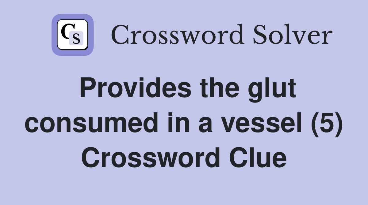 Provides the glut consumed in a vessel (5) Crossword Clue