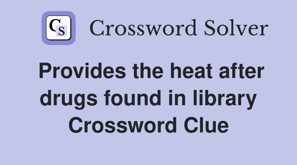Provides the heat after drugs found in library Crossword Clue