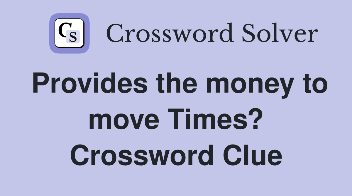 Provides the money to move Times? Crossword Clue