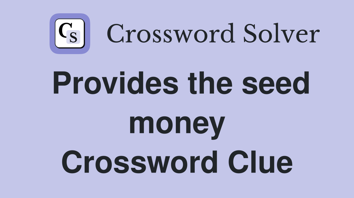 Provides the seed money Crossword Clue