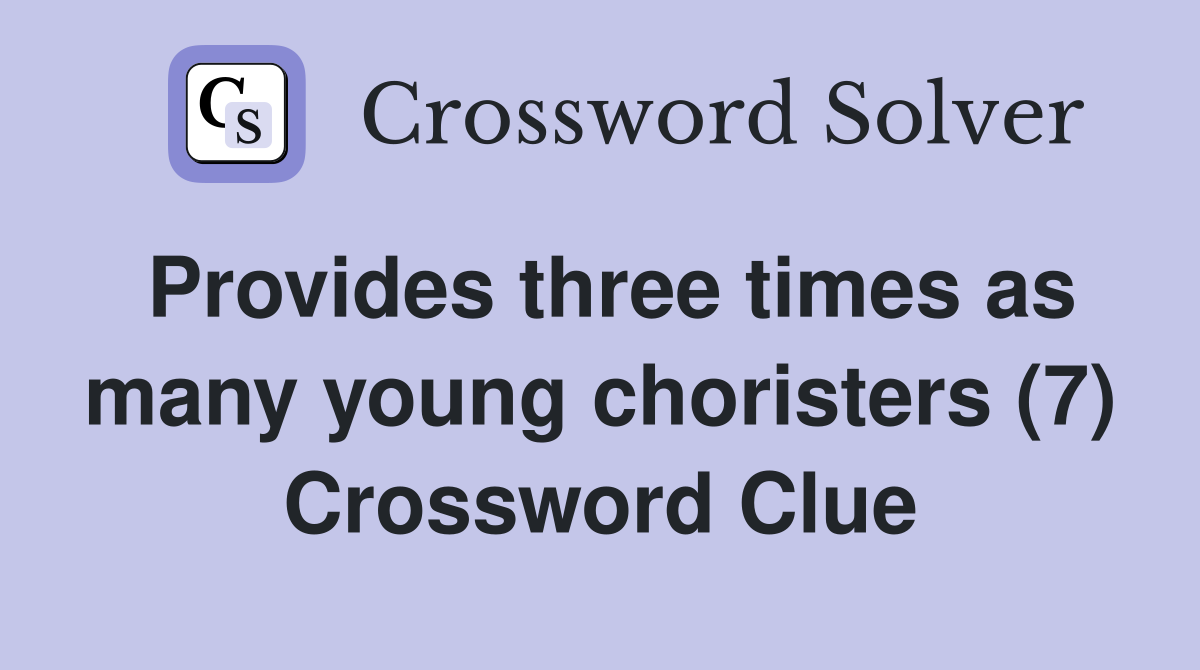 Provides three times as many young choristers (7) Crossword Clue