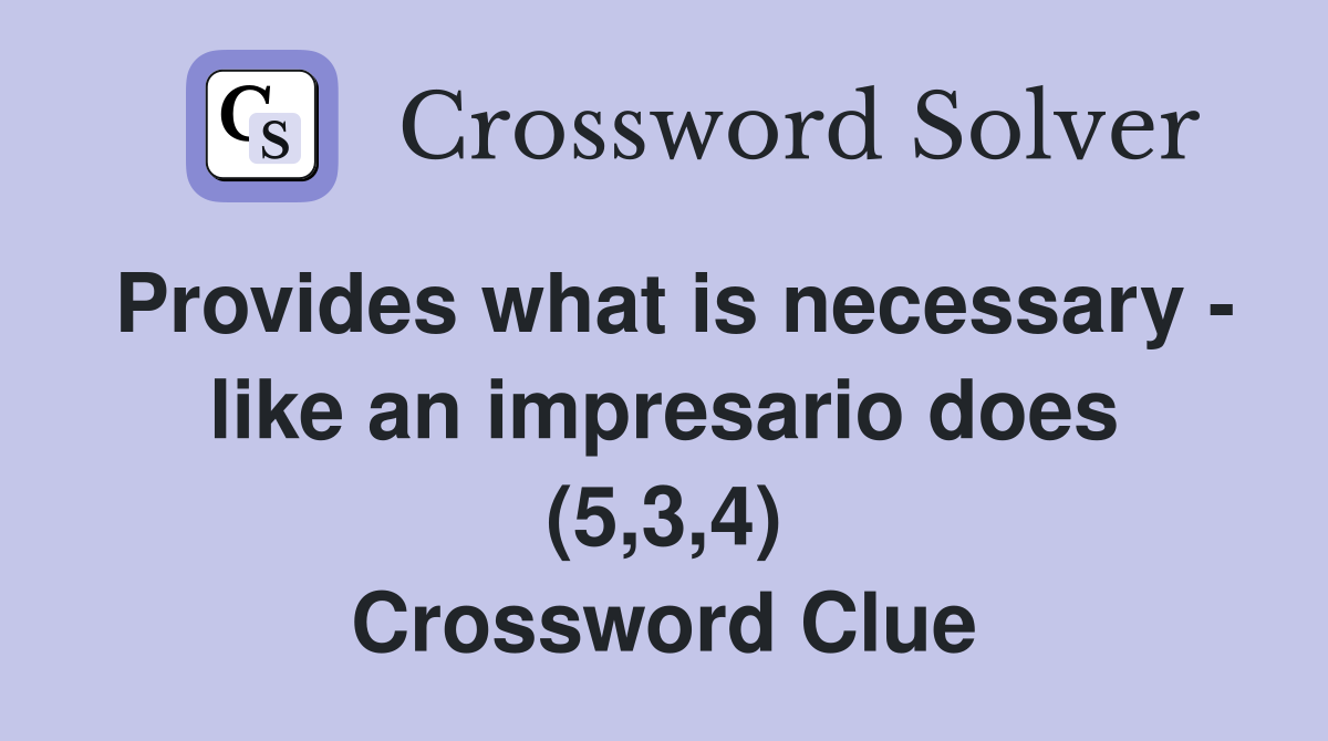 Provides what is necessary - like an impresario does (5,3,4) Crossword Clue