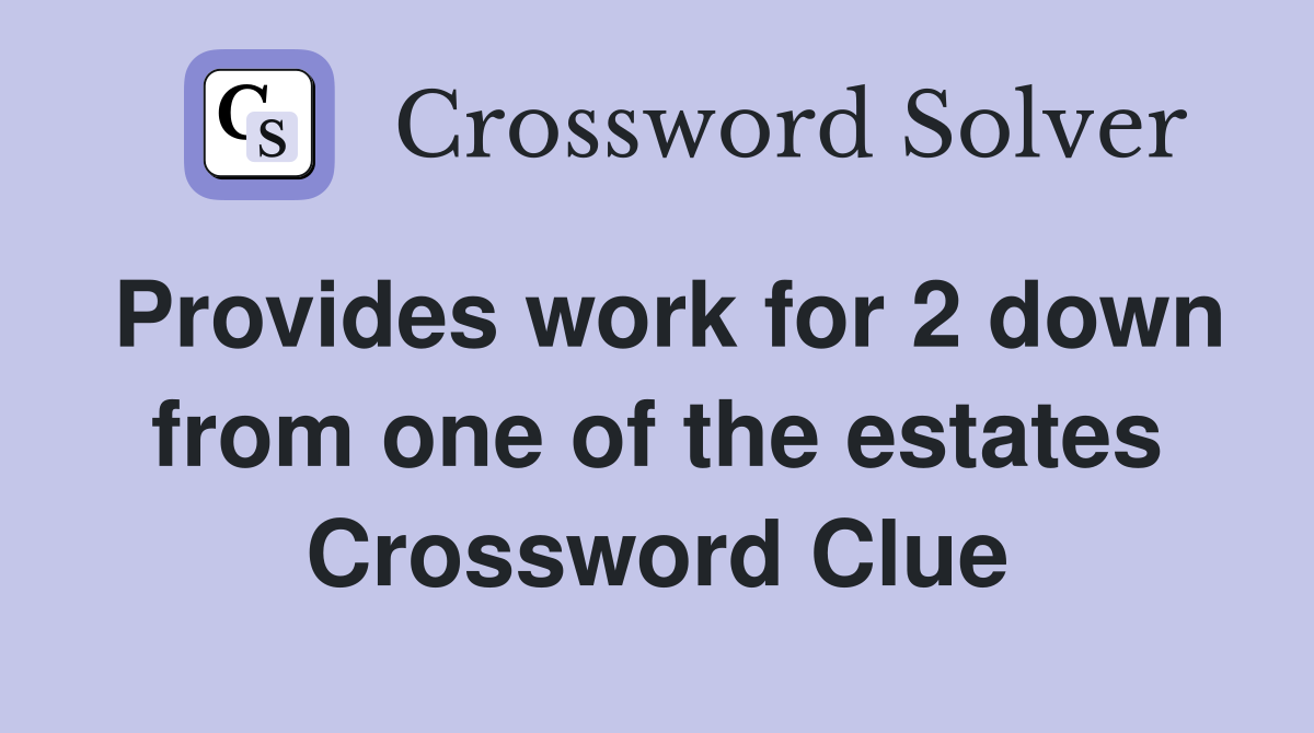 Provides work for 2 down from one of the estates Crossword Clue