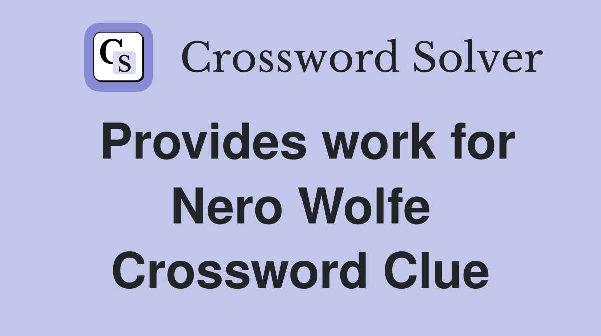 Provides work for Nero Wolfe Crossword Clue